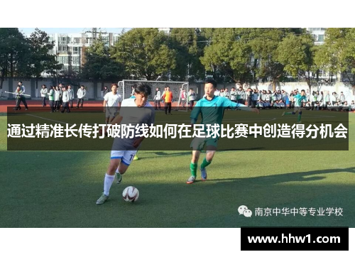 通过精准长传打破防线如何在足球比赛中创造得分机会