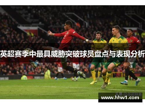 英超赛季中最具威胁突破球员盘点与表现分析