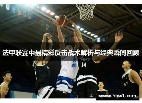 法甲联赛中最精彩反击战术解析与经典瞬间回顾