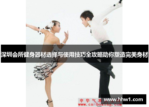 深圳会所健身器材选择与使用技巧全攻略助你塑造完美身材