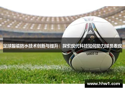 足球服装防水技术创新与提升：探索现代科技如何助力球员表现
